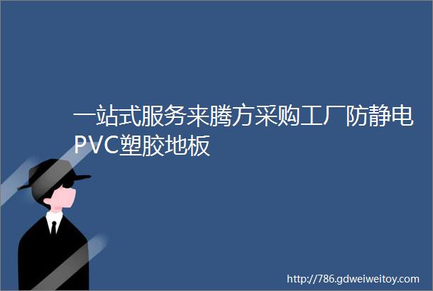 一站式服务来腾方采购工厂防静电PVC塑胶地板