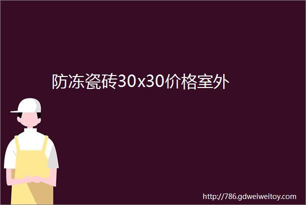 防冻瓷砖30x30价格室外